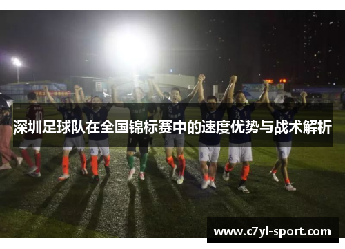 深圳足球队在全国锦标赛中的速度优势与战术解析