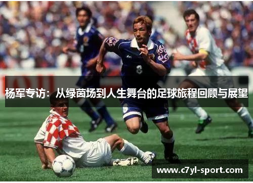 杨军专访：从绿茵场到人生舞台的足球旅程回顾与展望