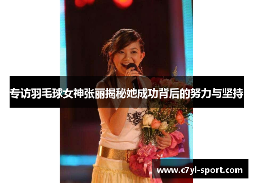 专访羽毛球女神张丽揭秘她成功背后的努力与坚持