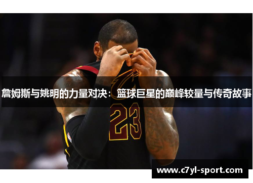 詹姆斯与姚明的力量对决：篮球巨星的巅峰较量与传奇故事