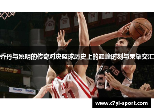乔丹与姚明的传奇对决篮球历史上的巅峰时刻与荣耀交汇