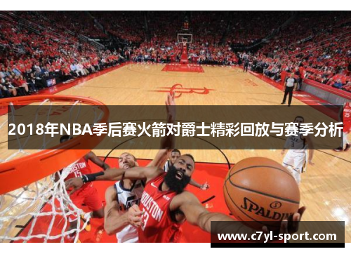 2018年NBA季后赛火箭对爵士精彩回放与赛季分析