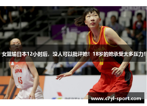 女篮输日本12小时后，没人可以批评她！18岁的她承受太多压力！