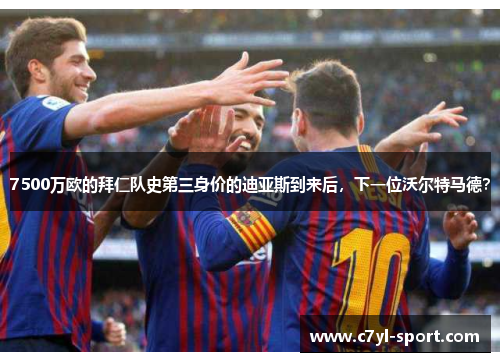7500万欧的拜仁队史第三身价的迪亚斯到来后，下一位沃尔特马德？