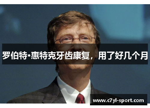 罗伯特·惠特克牙齿康复，用了好几个月