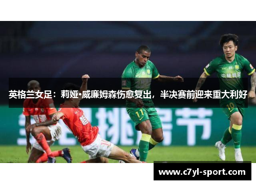 英格兰女足：莉娅·威廉姆森伤愈复出，半决赛前迎来重大利好