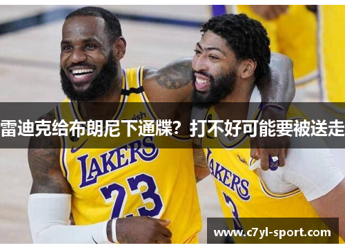 雷迪克给布朗尼下通牒？打不好可能要被送走